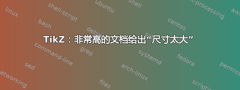 TikZ：非常高的文档给出“尺寸太大”