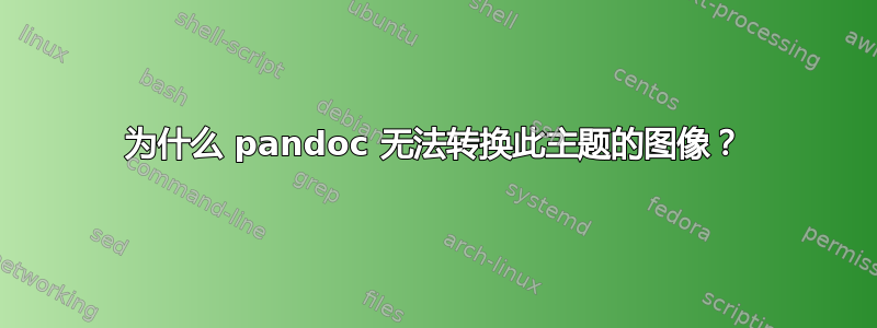 为什么 pandoc 无法转换此主题的图像？