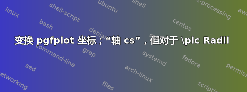 变换 pgfplot 坐标；“轴 cs”，但对于 \pic Radii