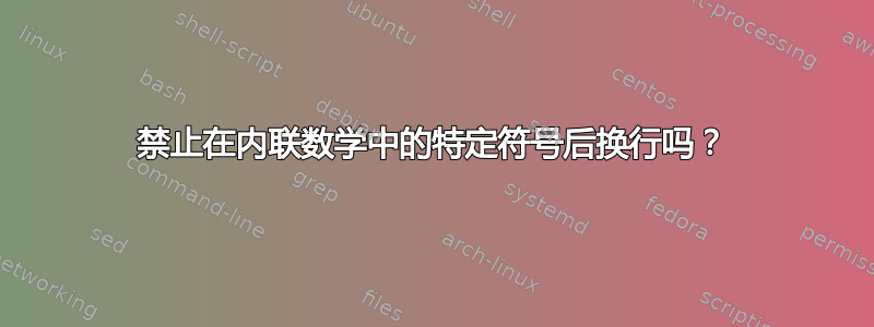 禁止在内联数学中的特定符号后换行吗？