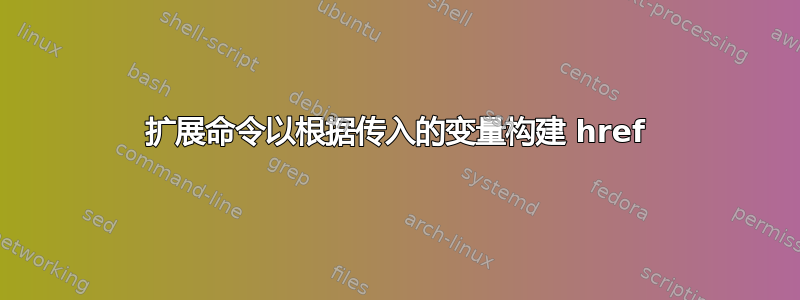 扩展命令以根据传入的变量构建 href