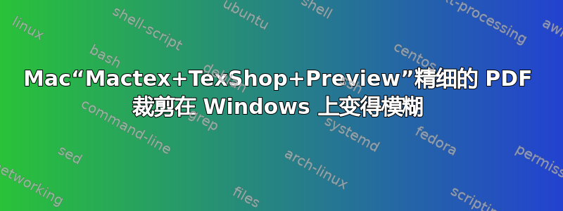 Mac“Mactex+TexShop+Preview”精细的 PDF 裁剪在 Windows 上变得模糊