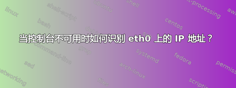 当控制台不可用时如何识别 eth0 上的 IP 地址？