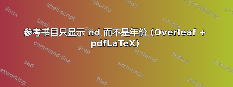 参考书目只显示 nd 而不是年份 (Overleaf + pdfLaTeX)