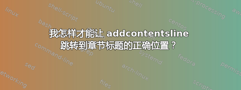 我怎样才能让 addcontentsline 跳转到章节标题的正确位置？