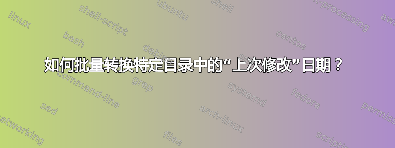 如何批量转换特定目录中的“上次修改”日期？