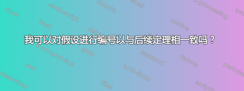 我可以对假设进行编号以与后续定理相一致吗？