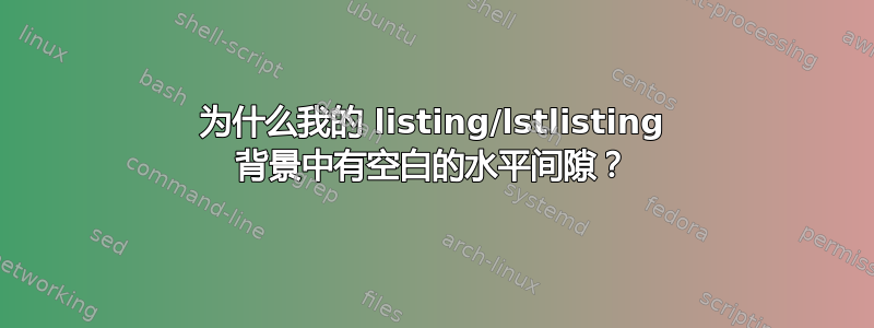 为什么我的 listing/lstlisting 背景中有空白的水平间隙？