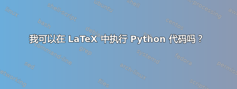 我可以在 LaTeX 中执行 Python 代码吗？