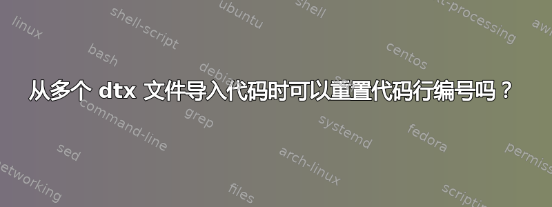 从多个 dtx 文件导入代码时可以重置代码行编号吗？