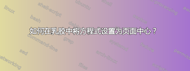 如何在乳胶中将方程式设置为页面中心？