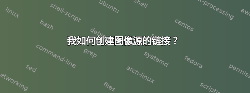 我如何创建图像源的链接？