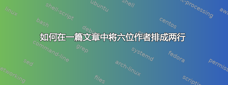 如何在一篇文章中将六位作者排成两行