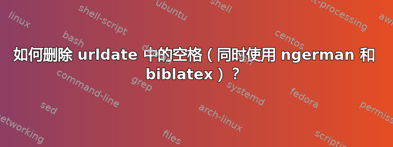 如何删除 urldate 中的空格（同时使用 ngerman 和 biblatex）？