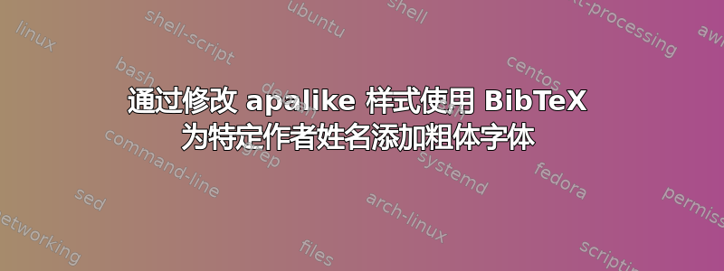 通过修改 apalike 样式使用 BibTeX 为特定作者姓名添加粗体字体