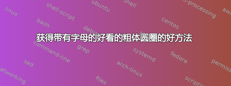 获得带有字母的好看的粗体圆圈的好方法