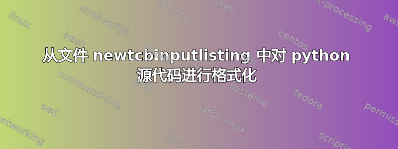 从文件 newtcbinputlisting 中对 python 源代码进行格式化