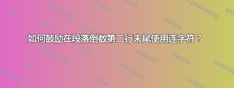 如何鼓励在段落倒数第二行末尾使用连字符？