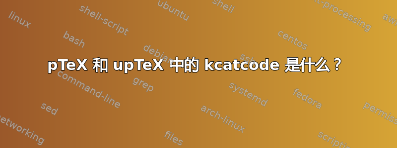 pTeX 和 upTeX 中的 kcatcode 是什么？