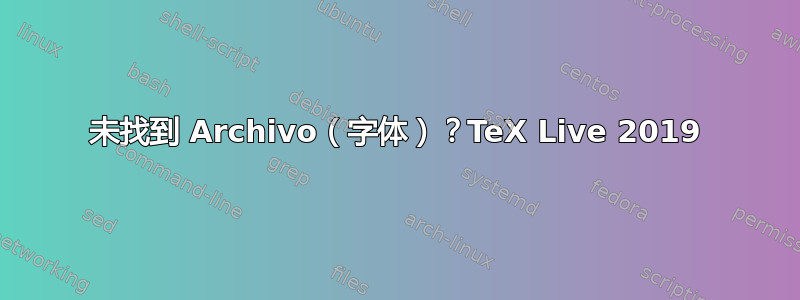 未找到 Archivo（字体）？TeX Live 2019