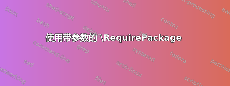 使用带参数的 \RequirePackage