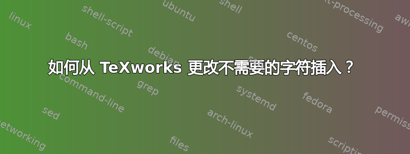 如何从 TeXworks 更改不需要的字符插入？