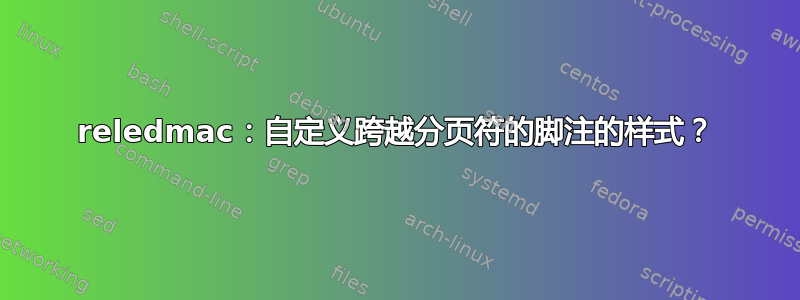 reledmac：自定义跨越分页符的脚注的样式？