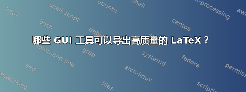 哪些 GUI 工具可以导出高质量的 LaTeX？