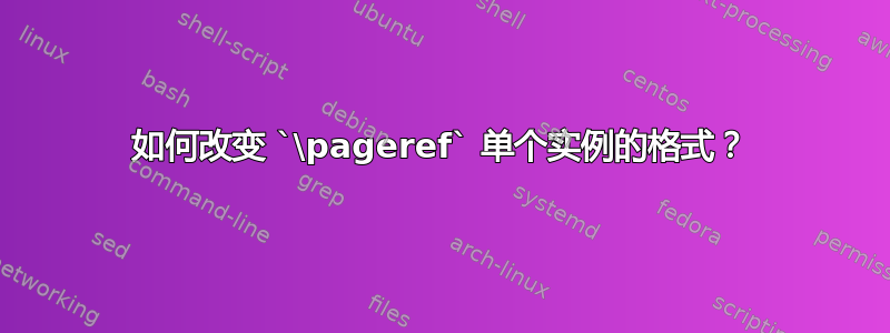 如何改变 `\pageref` 单个实例的格式？