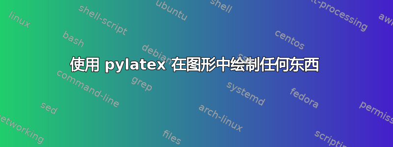 使用 pylatex 在图形中绘制任何东西