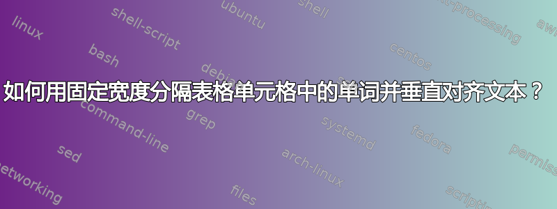 如何用固定宽度分隔表格单元格中的单词并垂直对齐文本？