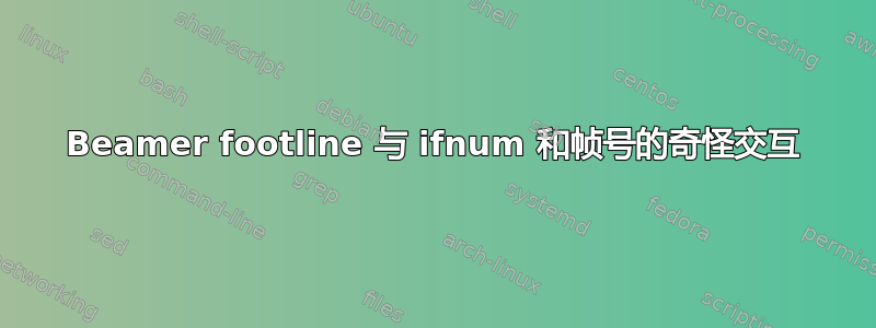 Beamer footline 与 ifnum 和帧号的奇怪交互