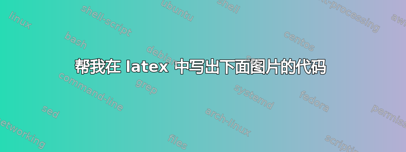 帮我在 latex 中写出下面图片的代码