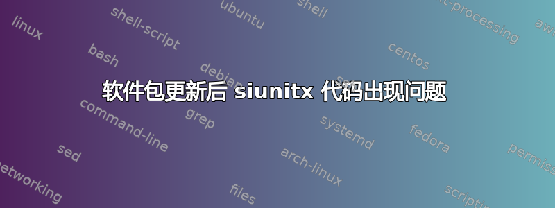 软件包更新后 siunitx 代码出现问题