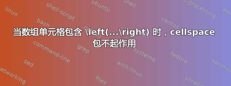 当数组单元格包含 \left(...\right) 时，cellspace 包不起作用