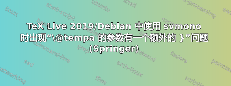 TeX Live 2019/Debian 中使用 svmono 时出现“\@tempa 的参数有一个额外的 }”问题 (Springer)