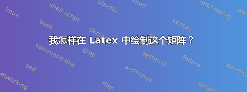 我怎样在 Latex 中绘制这个矩阵？