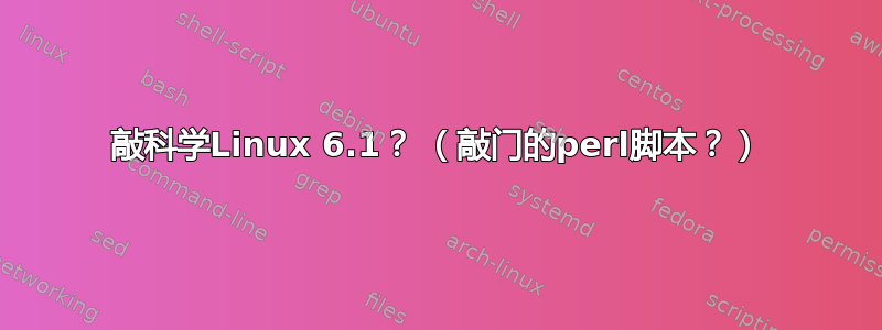 敲科学Linux 6.1？ （敲门的perl脚本？）