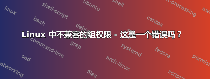 Linux 中不兼容的组权限 - 这是一个错误吗？ 