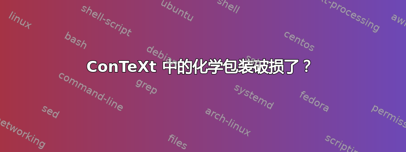 ConTeXt 中的化学包装破损了？