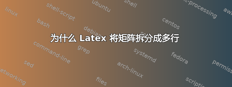 为什么 Latex 将矩阵拆分成多行