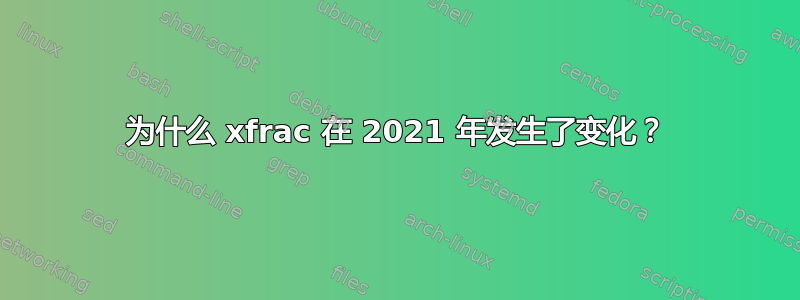 为什么 xfrac 在 2021 年发生了变化？