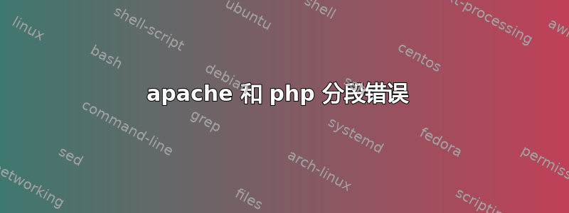 apache 和 php 分段错误 