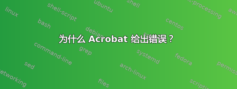 为什么 Acrobat 给出错误？