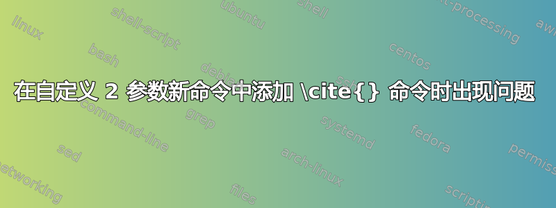 在自定义 2 参数新命令中添加 \cite{} 命令时出现问题