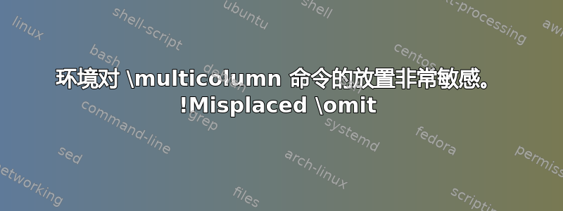 环境对 \multicolumn 命令的放置非常敏感。 !Misplaced \omit