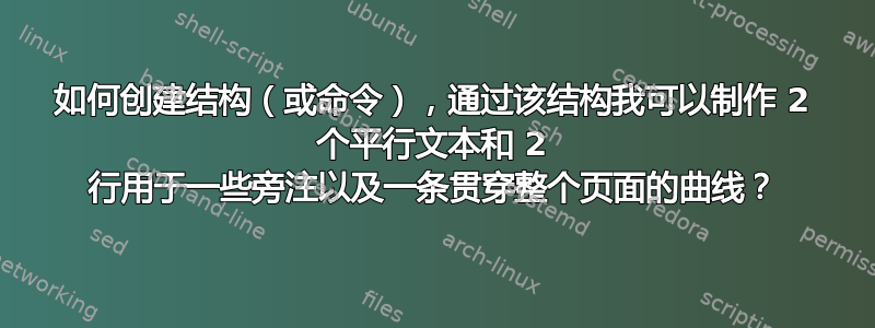 如何创建结构（或命令），通过该结构我可以制作 2 个平行文本和 2 行用于一些旁注以及一条贯穿整个页面的曲线？