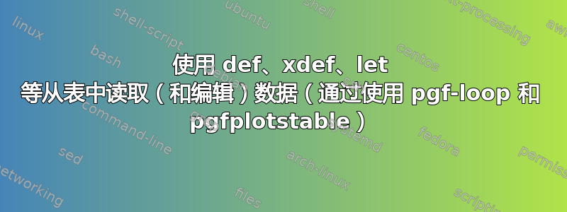 使用 def、xdef、let 等从表中读取（和编辑）数据（通过使用 pgf-loop 和 pgfplotstable）