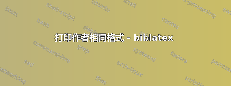 打印作者相同格式 - biblatex