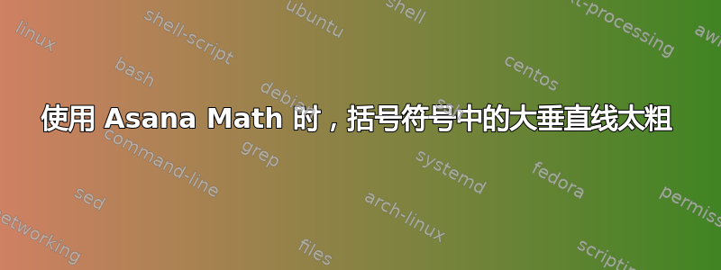 使用 Asana Math 时，括号符号中的大垂直线太粗